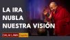 La ira nubla nuestra visión